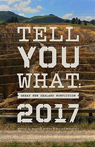 Tell You What: Great New Zealand Nonfiction 2017 by Susanna Andrew and Jolisa Gracewood