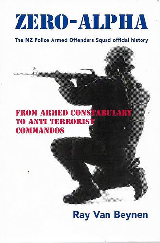 Zero-Alpha - the NZ Police Armed Offenders Squad Offical History by Ray Van Beynen