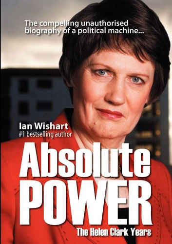 Absolute Power: The Helen Clark Years by Ian Wishart