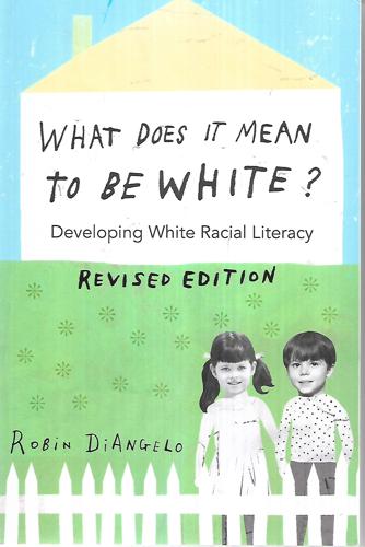 What Does It Mean To Be White?: Developing White Racial Literacy by Robin DiAngelo