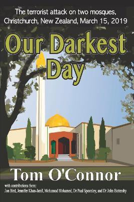 Our Darkest Day: The Terrorist Attack on Two Mosques, Christchurch, New Zealand, March 15, 2019 by Tom O'connor