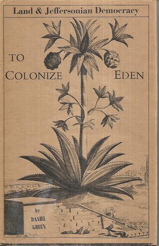 To Colonize Eden : Land And Jeffersonian Democracy by Daniel Green