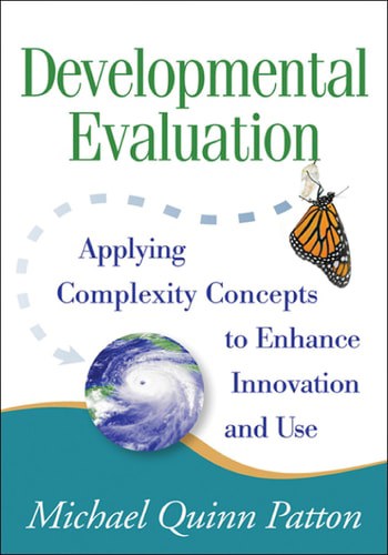 Developmental Evaluation: Applying Complexity Concepts To Enhance Innovation And Use by Michael Quinn Patton