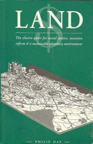 Land: The Elusive Quest For Social Justice, Taxation Reform & A Sustainable Planetary Environment by Philip Day