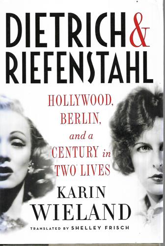 Dietrich & Riefenstahl: Hollywood, Berlin, And A Century In Two Lives by Karin Wieland