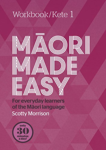 Maori Made Easy For Everyday Learners Of The Maori Language Workbook/Kete 1 by Scotty Morrison