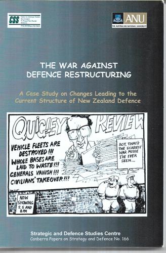 The War Against Defence Restructuring: A Case Study On Changes Leading To The Current Structure Of New Zealand Defence by Derek Quigley