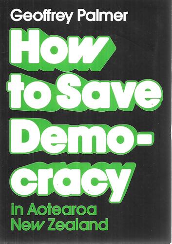How To Save Democracy In Aotearoa New Zealand by Geoffrey Palmer