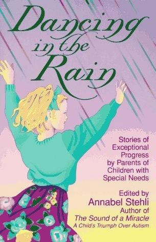 Dancing In The Rain : Stories Of Exceptional Progress By Parents Of Children With Special Needs by Annabel Stehli