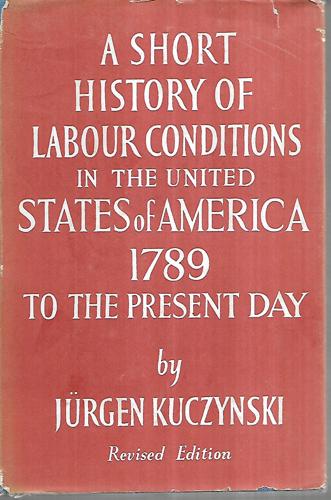 A Short History Of Labour Conditions Under Industrial Capitalism : Vol. 2,  The United States Of America, 1789 To The Present Day by Jurgen Kuczynski