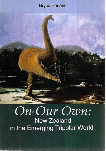 On Our Own: New Zealand In The Emerging Tripolar World by Bryce Harland