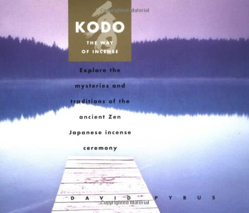 Kodo The Way Of Incense : Explore The Mysteries And Traditions Of The Ancient Zen Japanese Incense Ceremony by David Pybus