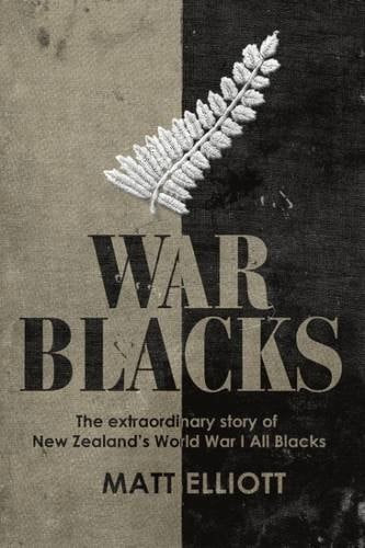 War Blacks: The Extraordinary Story Of New Zealand's World War I All Blacks by Matt Elliott