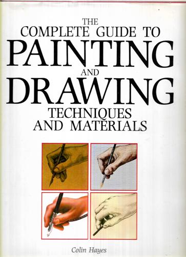 The Complete Guide To Painting And Drawing Techniques And Materials by Colin Hayes