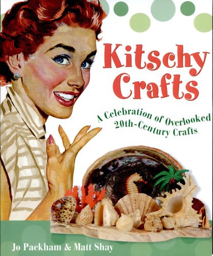 Kitschy Crafts - A Celebration Of Overlooked 20Th-Century Crafts by Jo Packham and Matt Shay