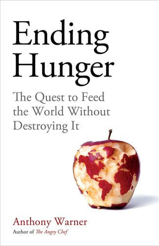 Ending Hunger - The Quest To Feed The World Without Destroying It by Anthony Warner