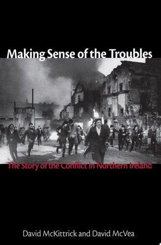 Making Sense Of The Troubles The Story Of The Conflict In Northern Ireland by David McKittrick and David McVea