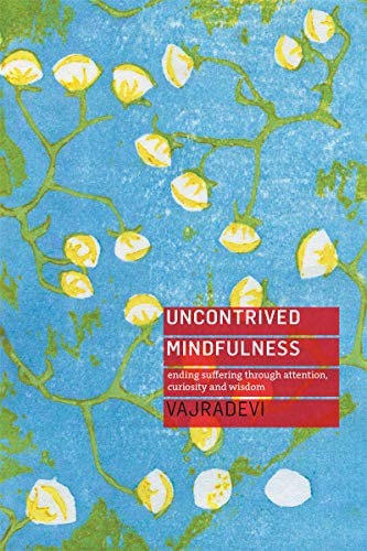 Uncontrived Mindfulness - Ending Suffering Through Attention, Curiosity And Wisdom by Vajradevi