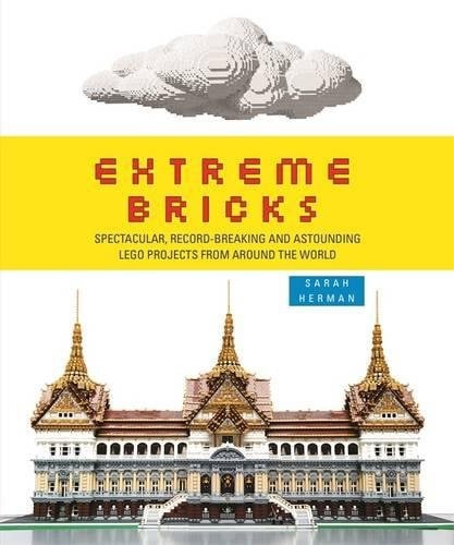 Extreme Bricks: Spectacular, Record-Breaking And Astounding Lego Projects From Around The World by Sarah Herman