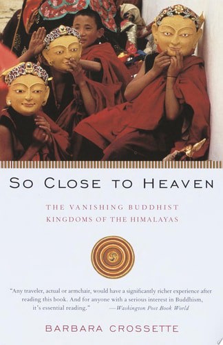 So Close To Heaven The Vanishing Buddhist Kingdoms Of The Himalayas by Barbara Crossette