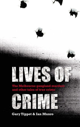 Lives Of Crime: The Melbourne Gangland Murders And Other Tales Of True Crime by Ian W. Munro and Gary Tippet