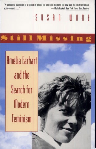 Still Missing: Amelia Earhart And The Search For Modern Feminism by Susan Ware