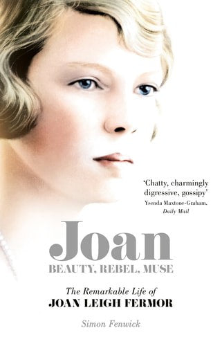 Joan - Beauty, Rebel, Muse: The Remarkable Life Of Joan Leigh Fermor by Simon Fenwick