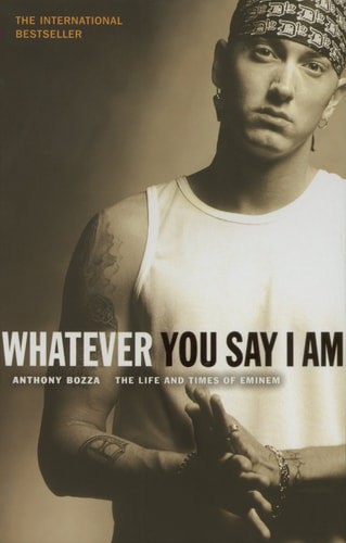Whatever You Say I Am: The Life And Times Of Eminem by Anthony Bozza