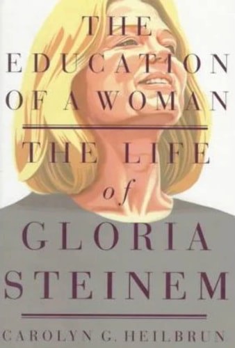 The Education Of A Woman: The Life Of Gloria Steinem by Carolyn G. Heilbrun