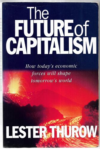 The Future Of Capitalism : How Today's Economic Forces Will Shape Tomorrow's World by Lester C. Thurow