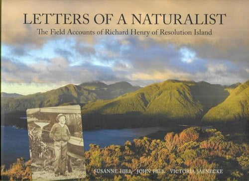 Letters Of A Naturalist - The Field Accounts Of Richard Henry Of Resolution Island by John Hill and Susanne Hill and Victoria Jaenecke