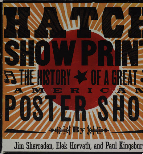 Hatch Show Print: The History Of A Great American Poster Shop by Elek Horvath and Paul Kingsbury and Jim Sherrarden