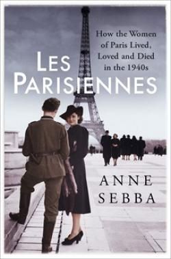 Les Parisiennes: How the Women of Paris Lived, Loved and Died in the 1940s by Anne Sebba