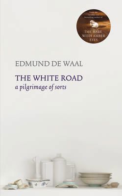 The White Road: A Pilgrimage Of Sorts by Edmund De Waal