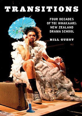 Transitions - Four Decades Of Toi Whakaari: New Zealand Drama School by Bill Guest