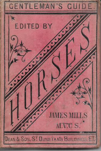Horses: The Gentleman's Guide For The Choice, Treatment, And Management Of Saddle, Carriage, Gig And Cart Horses by James Mills