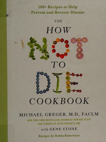 The How Not To Die Cookbook: 100+ Recipes To Help Prevent And Reverse Disease by Michael Greger and Gene Stone