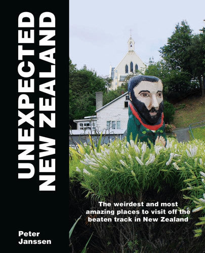 Unexpected New Zealand: The Weirdest And Most Amazing Places To Visit by Peter Janssen