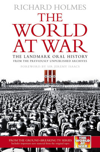 The World At War: The Landmark Oral History From The Previously Upublished Archives by Richard Holmes