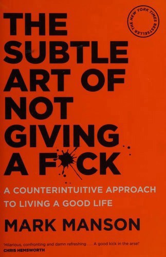 The Subtle Art Of Not Giving A F*Ck: A Counterintuitive Approach To Living A Good Life by Mark Manson