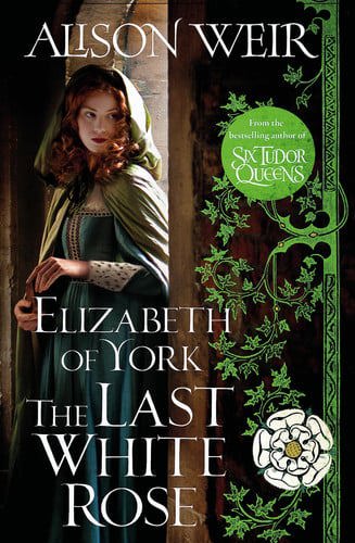 Elizabeth Of York: The Last White Rose by Alison Weir