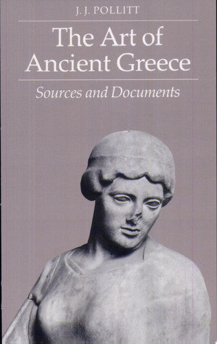 The Art Of Ancient Greece: Sources And Documents by J. J. Pollitt