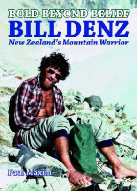 Bold Beyond Belief: Bill Denz, New Zealand's Mountain Warrior by Paul Maxim