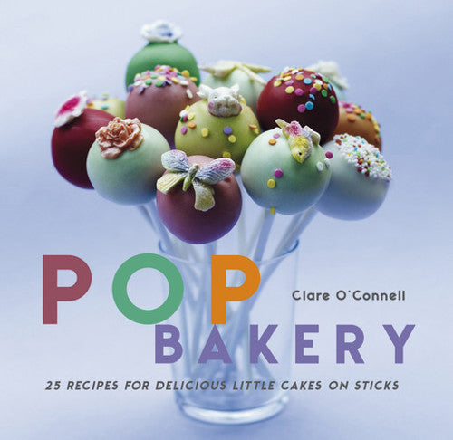 Pop Bakery 25 Recipes For Delicious Little Cakes On Sticks by Clare O'Connell