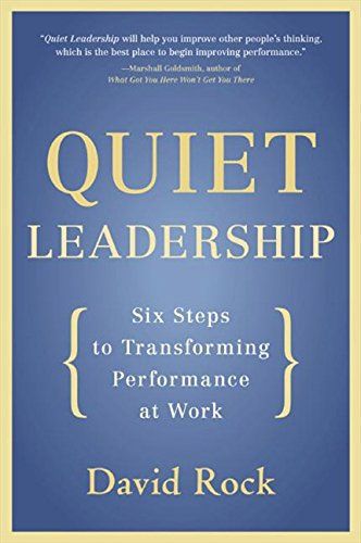 Quiet Leadership: Six Steps To Transforming Performance At Work by David Rock