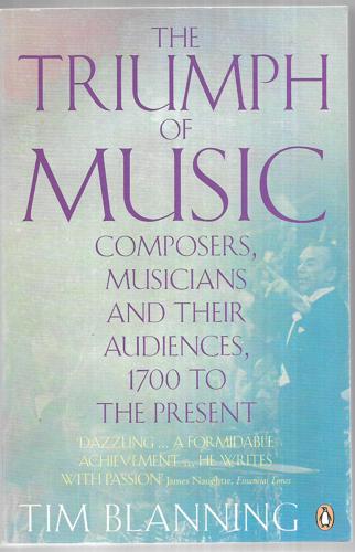 The Triumph Of Music Composers, Musicians And Their Audiences, 1700 To The Present by T. C. W. Blanning