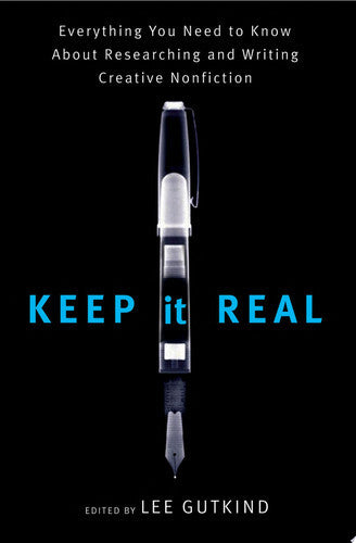 Keep It Real: Everything You Need To Know About Researching And Writing Creative Nonfiction by Lee Gutkind