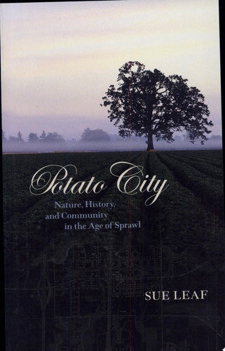 Potato City Nature: History, And Community In The Age Of Sprawl by Sue Leaf