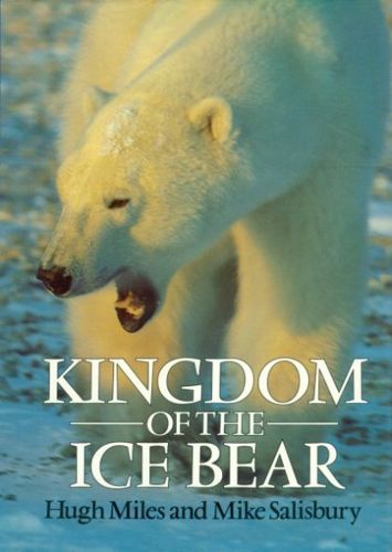 Kingdom of the Ice Bear: a Portrait of the Arctic by Hugh Miles and Mike Salisbury