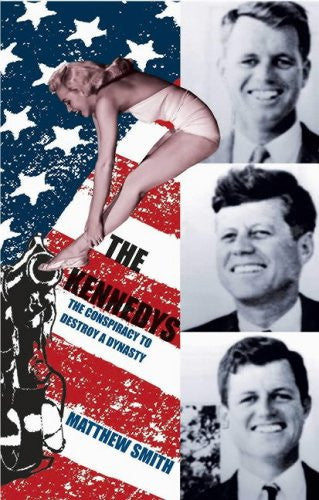 The Kennedys: The Conspiracy To Destroy A Dynasty by Matthew Smith